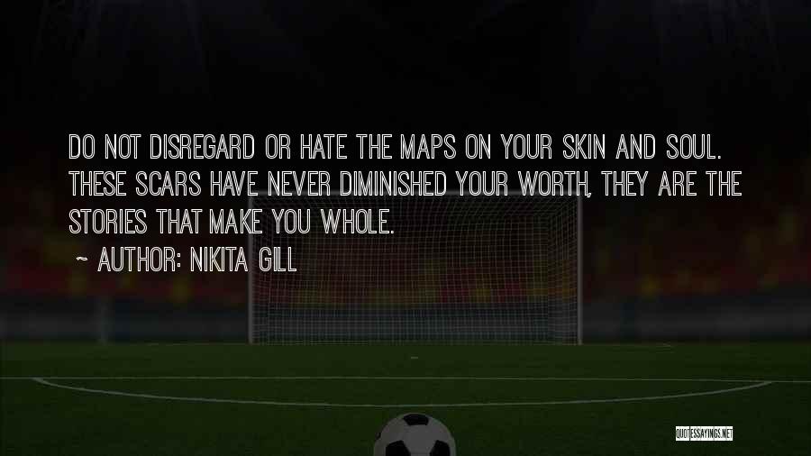 Nikita Gill Quotes: Do Not Disregard Or Hate The Maps On Your Skin And Soul. These Scars Have Never Diminished Your Worth, They