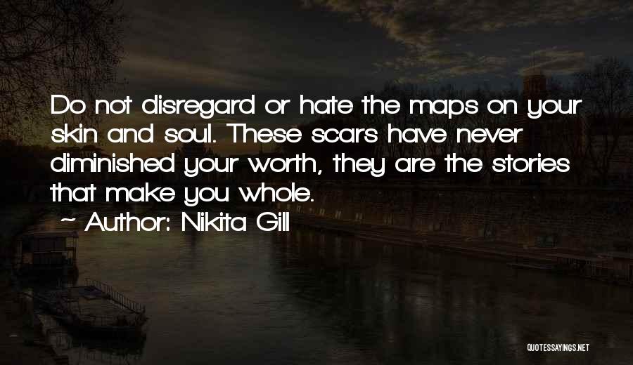 Nikita Gill Quotes: Do Not Disregard Or Hate The Maps On Your Skin And Soul. These Scars Have Never Diminished Your Worth, They