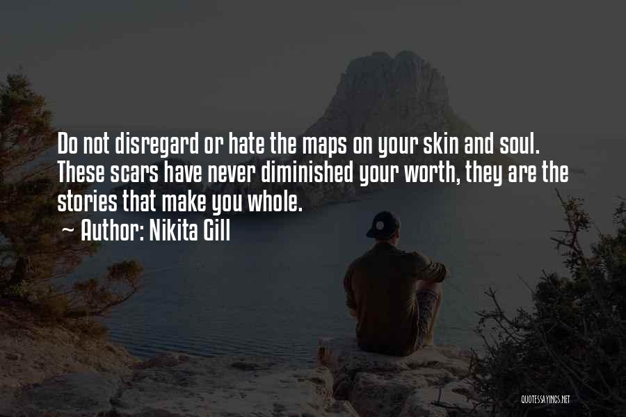 Nikita Gill Quotes: Do Not Disregard Or Hate The Maps On Your Skin And Soul. These Scars Have Never Diminished Your Worth, They