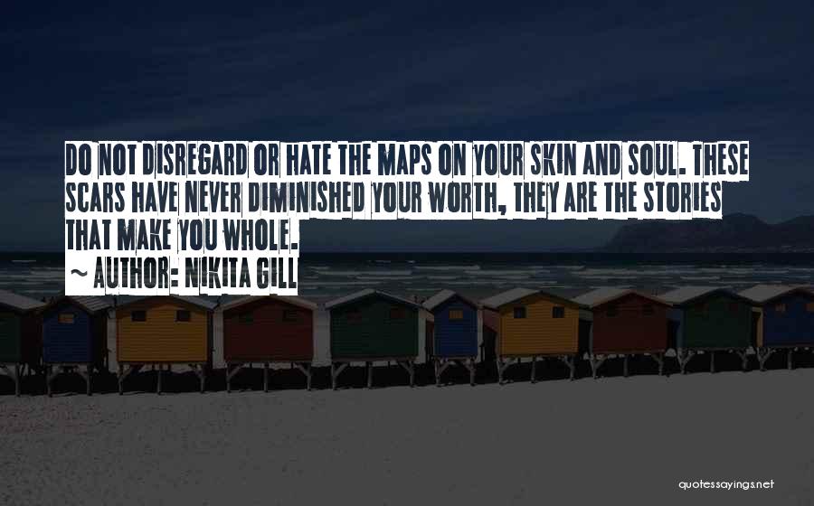 Nikita Gill Quotes: Do Not Disregard Or Hate The Maps On Your Skin And Soul. These Scars Have Never Diminished Your Worth, They