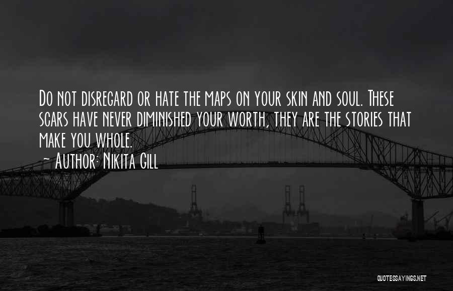Nikita Gill Quotes: Do Not Disregard Or Hate The Maps On Your Skin And Soul. These Scars Have Never Diminished Your Worth, They