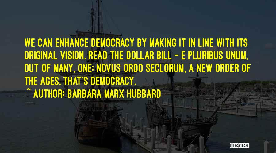 Barbara Marx Hubbard Quotes: We Can Enhance Democracy By Making It In Line With Its Original Vision. Read The Dollar Bill - E Pluribus