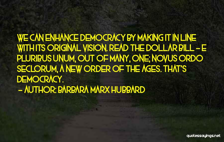 Barbara Marx Hubbard Quotes: We Can Enhance Democracy By Making It In Line With Its Original Vision. Read The Dollar Bill - E Pluribus