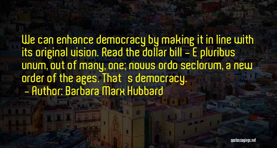 Barbara Marx Hubbard Quotes: We Can Enhance Democracy By Making It In Line With Its Original Vision. Read The Dollar Bill - E Pluribus