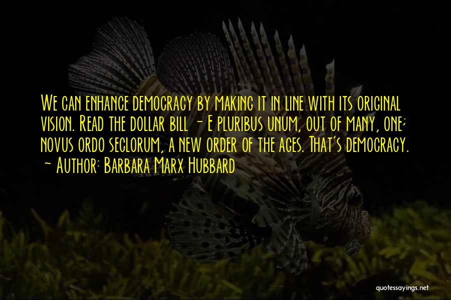 Barbara Marx Hubbard Quotes: We Can Enhance Democracy By Making It In Line With Its Original Vision. Read The Dollar Bill - E Pluribus