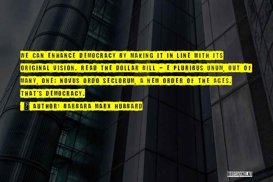 Barbara Marx Hubbard Quotes: We Can Enhance Democracy By Making It In Line With Its Original Vision. Read The Dollar Bill - E Pluribus