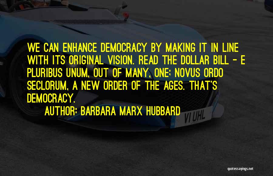 Barbara Marx Hubbard Quotes: We Can Enhance Democracy By Making It In Line With Its Original Vision. Read The Dollar Bill - E Pluribus