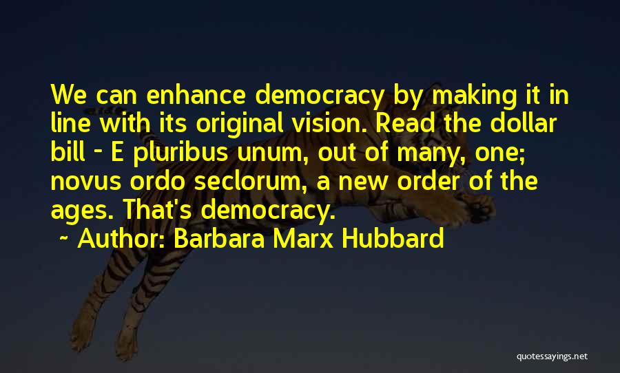 Barbara Marx Hubbard Quotes: We Can Enhance Democracy By Making It In Line With Its Original Vision. Read The Dollar Bill - E Pluribus