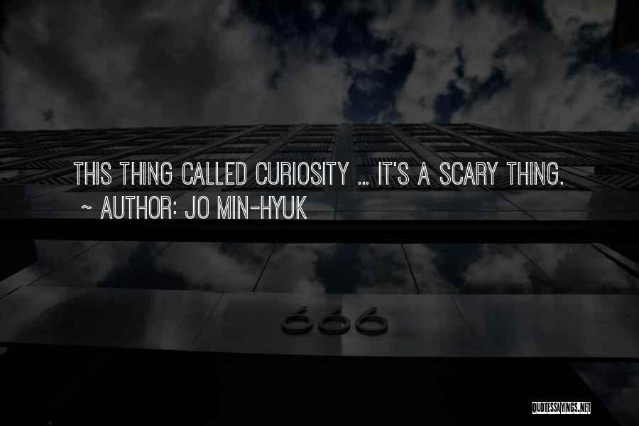 Jo Min-Hyuk Quotes: This Thing Called Curiosity ... It's A Scary Thing.