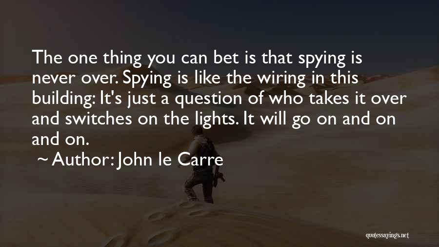 John Le Carre Quotes: The One Thing You Can Bet Is That Spying Is Never Over. Spying Is Like The Wiring In This Building: