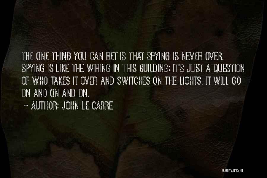 John Le Carre Quotes: The One Thing You Can Bet Is That Spying Is Never Over. Spying Is Like The Wiring In This Building: