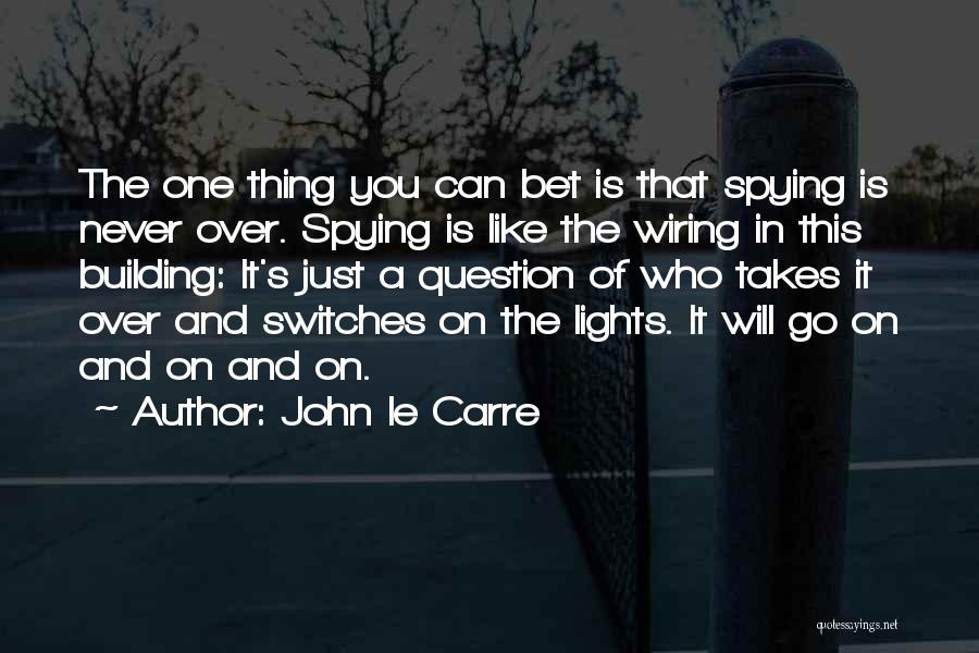 John Le Carre Quotes: The One Thing You Can Bet Is That Spying Is Never Over. Spying Is Like The Wiring In This Building: