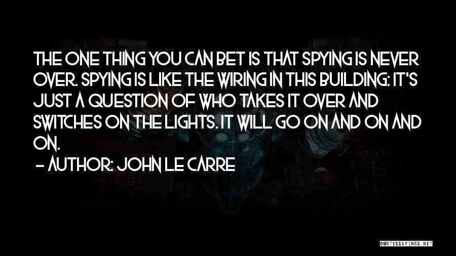 John Le Carre Quotes: The One Thing You Can Bet Is That Spying Is Never Over. Spying Is Like The Wiring In This Building: