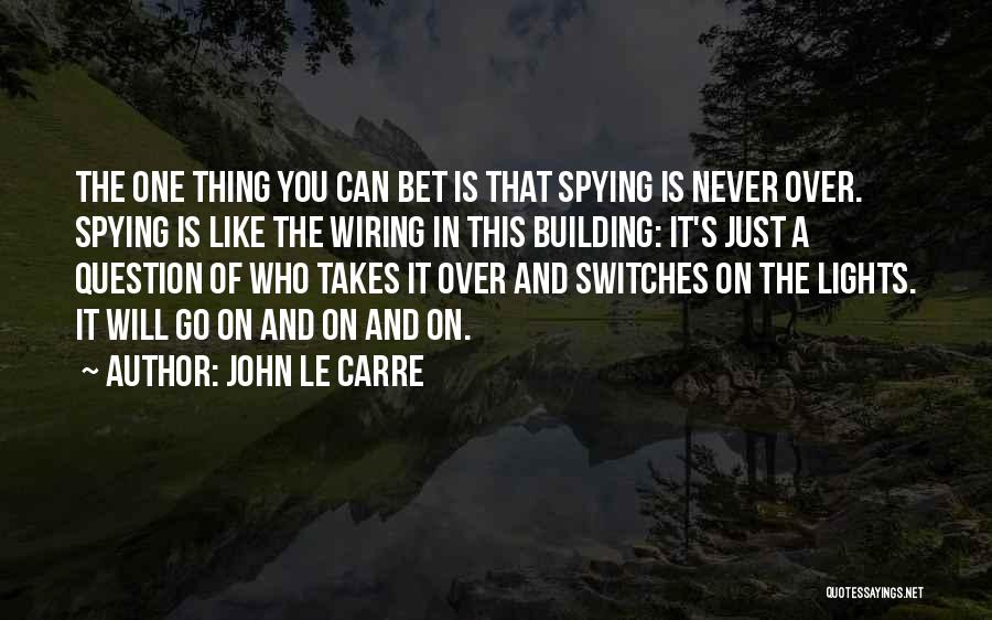 John Le Carre Quotes: The One Thing You Can Bet Is That Spying Is Never Over. Spying Is Like The Wiring In This Building: