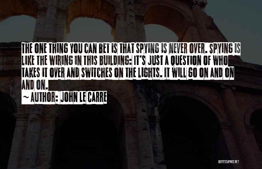 John Le Carre Quotes: The One Thing You Can Bet Is That Spying Is Never Over. Spying Is Like The Wiring In This Building: