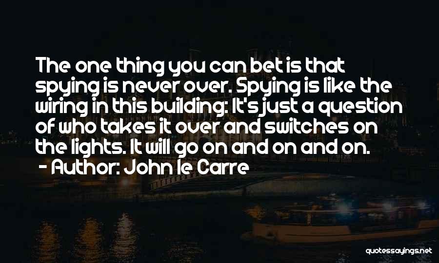 John Le Carre Quotes: The One Thing You Can Bet Is That Spying Is Never Over. Spying Is Like The Wiring In This Building: