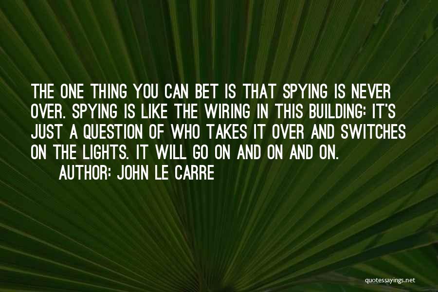 John Le Carre Quotes: The One Thing You Can Bet Is That Spying Is Never Over. Spying Is Like The Wiring In This Building: