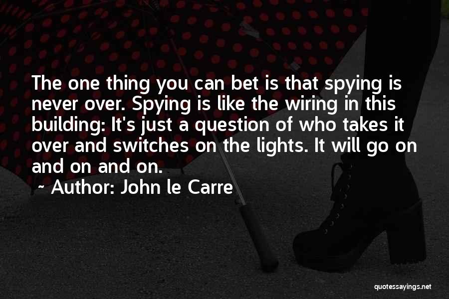 John Le Carre Quotes: The One Thing You Can Bet Is That Spying Is Never Over. Spying Is Like The Wiring In This Building:
