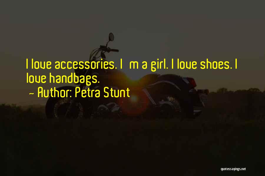 Petra Stunt Quotes: I Love Accessories. I'm A Girl. I Love Shoes. I Love Handbags.