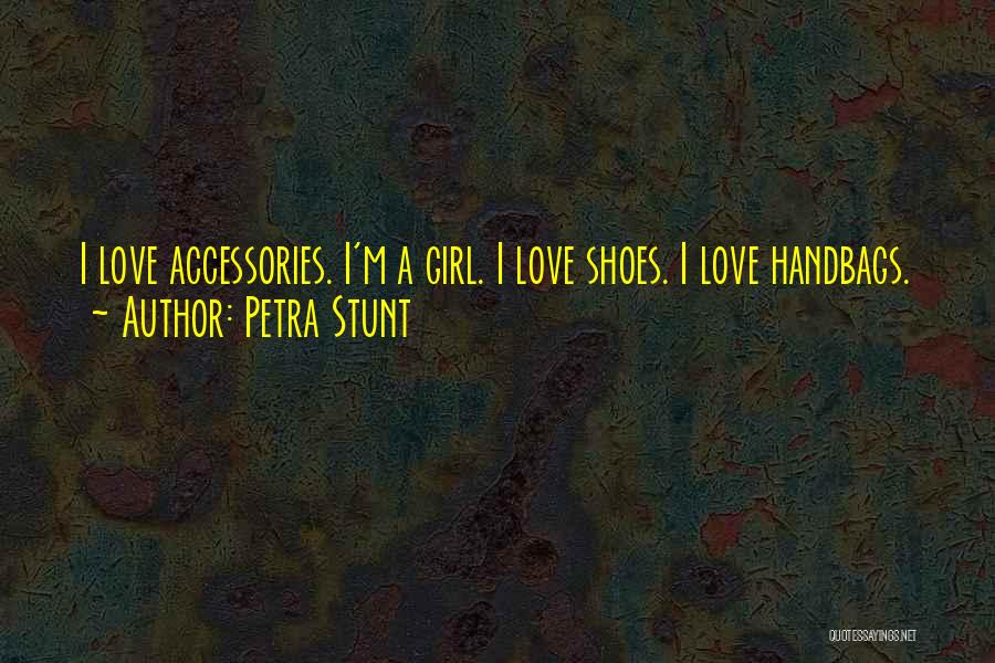 Petra Stunt Quotes: I Love Accessories. I'm A Girl. I Love Shoes. I Love Handbags.