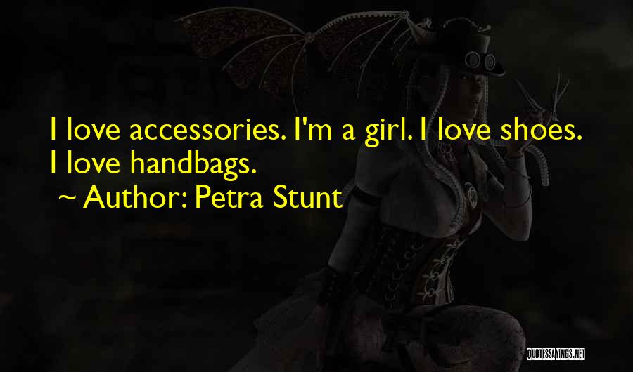 Petra Stunt Quotes: I Love Accessories. I'm A Girl. I Love Shoes. I Love Handbags.