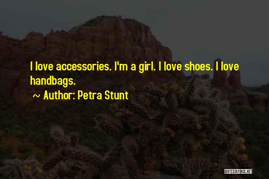 Petra Stunt Quotes: I Love Accessories. I'm A Girl. I Love Shoes. I Love Handbags.