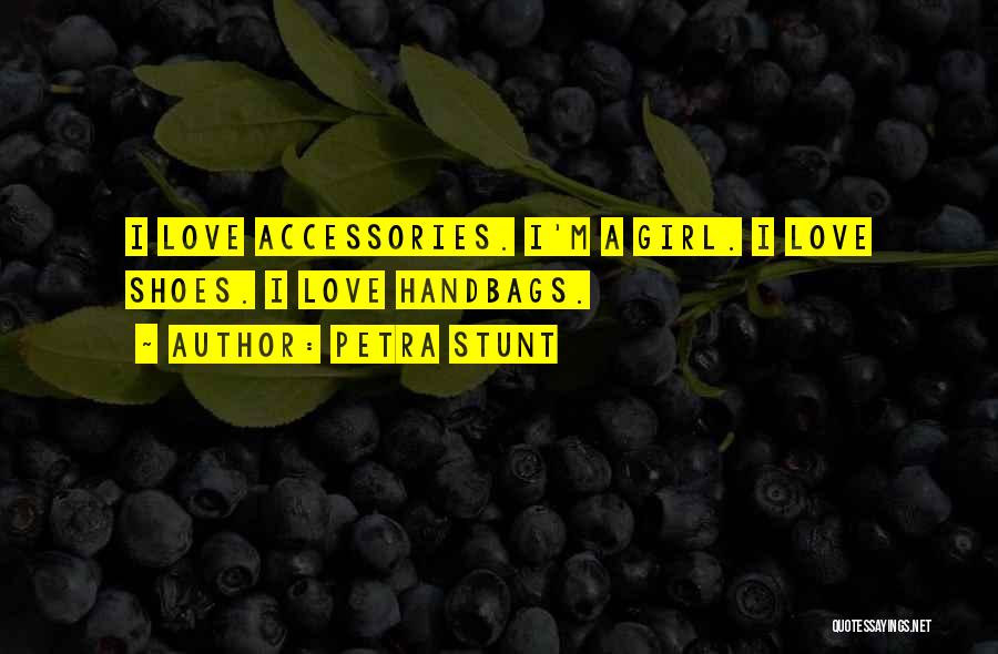 Petra Stunt Quotes: I Love Accessories. I'm A Girl. I Love Shoes. I Love Handbags.