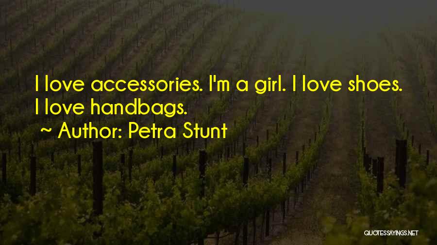 Petra Stunt Quotes: I Love Accessories. I'm A Girl. I Love Shoes. I Love Handbags.