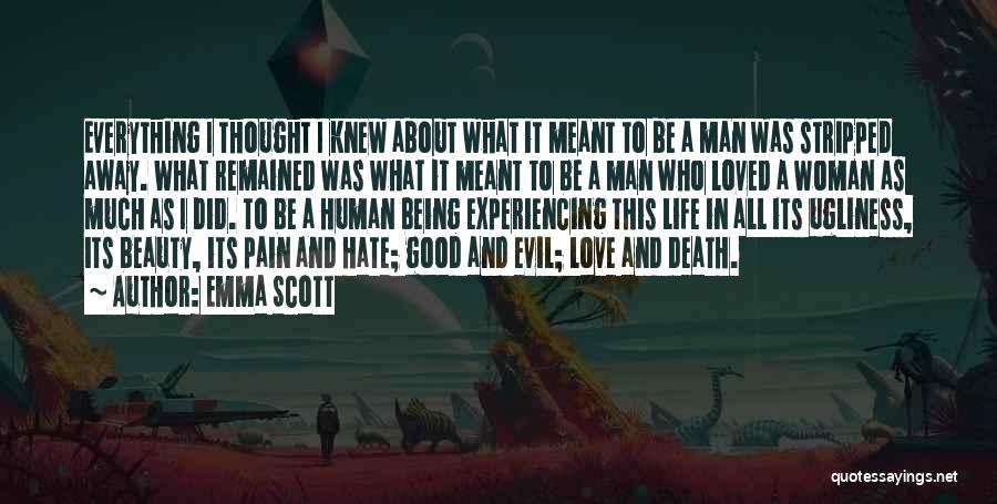 Emma Scott Quotes: Everything I Thought I Knew About What It Meant To Be A Man Was Stripped Away. What Remained Was What