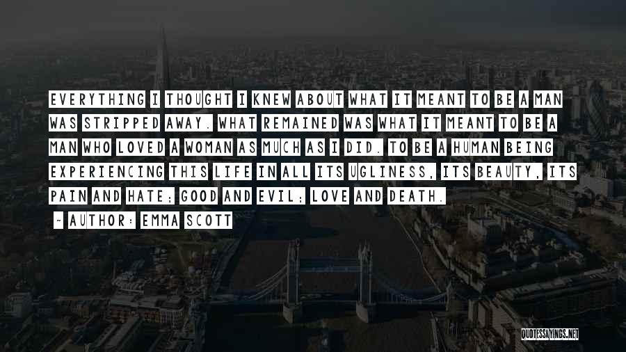 Emma Scott Quotes: Everything I Thought I Knew About What It Meant To Be A Man Was Stripped Away. What Remained Was What