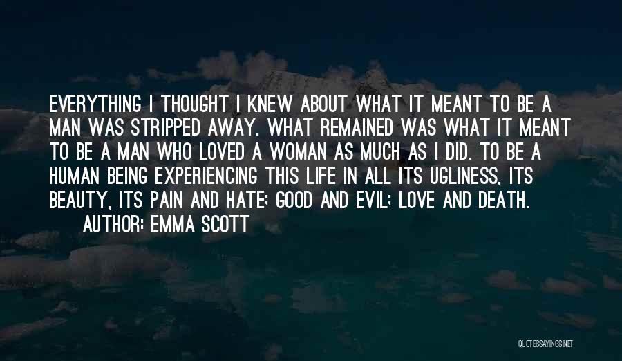 Emma Scott Quotes: Everything I Thought I Knew About What It Meant To Be A Man Was Stripped Away. What Remained Was What