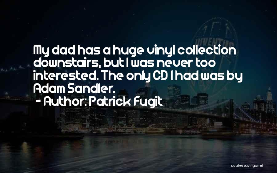 Patrick Fugit Quotes: My Dad Has A Huge Vinyl Collection Downstairs, But I Was Never Too Interested. The Only Cd I Had Was