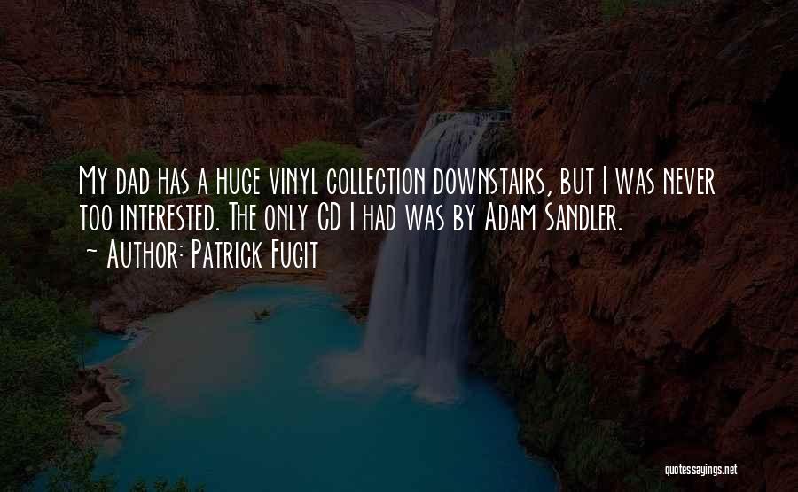 Patrick Fugit Quotes: My Dad Has A Huge Vinyl Collection Downstairs, But I Was Never Too Interested. The Only Cd I Had Was