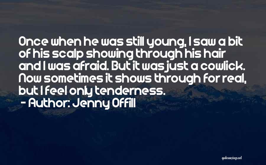 Jenny Offill Quotes: Once When He Was Still Young, I Saw A Bit Of His Scalp Showing Through His Hair And I Was