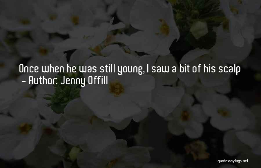Jenny Offill Quotes: Once When He Was Still Young, I Saw A Bit Of His Scalp Showing Through His Hair And I Was