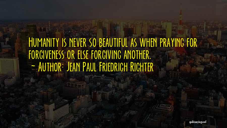 Jean Paul Friedrich Richter Quotes: Humanity Is Never So Beautiful As When Praying For Forgiveness Or Else Forgiving Another.