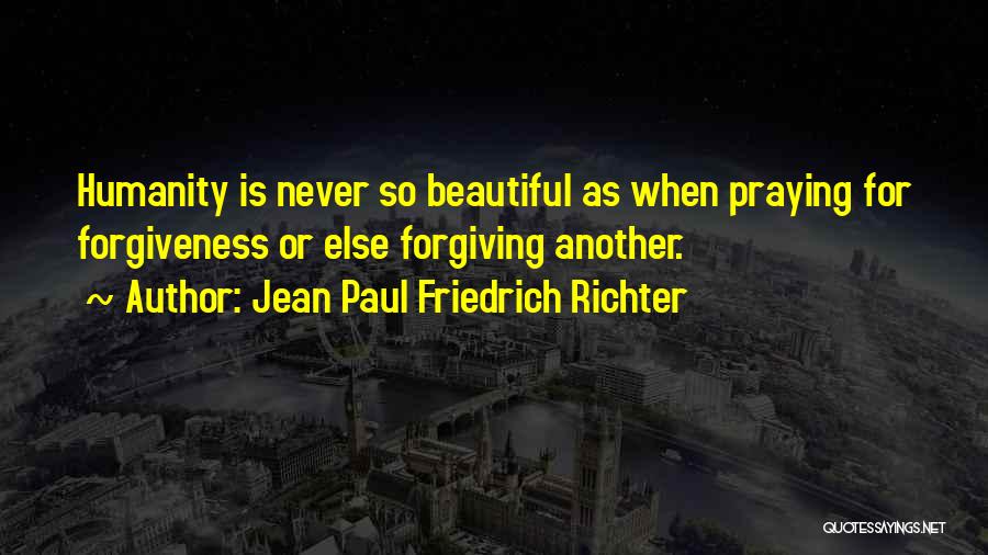 Jean Paul Friedrich Richter Quotes: Humanity Is Never So Beautiful As When Praying For Forgiveness Or Else Forgiving Another.