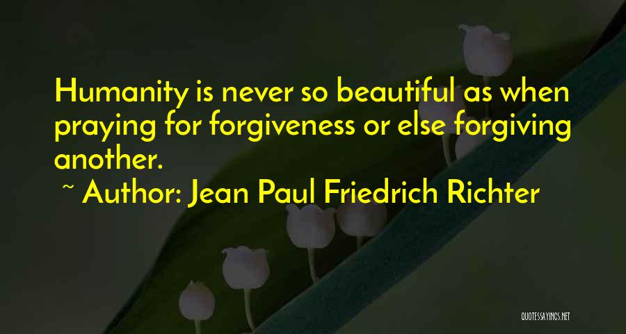 Jean Paul Friedrich Richter Quotes: Humanity Is Never So Beautiful As When Praying For Forgiveness Or Else Forgiving Another.