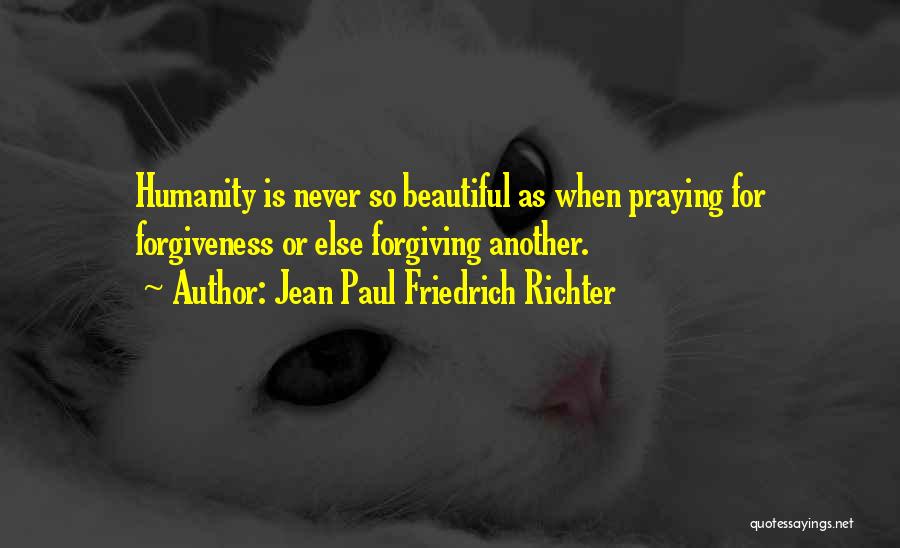 Jean Paul Friedrich Richter Quotes: Humanity Is Never So Beautiful As When Praying For Forgiveness Or Else Forgiving Another.