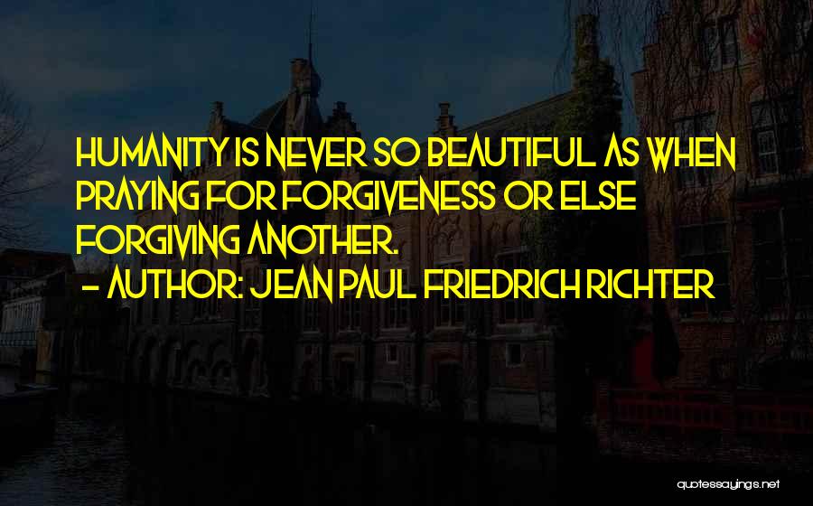 Jean Paul Friedrich Richter Quotes: Humanity Is Never So Beautiful As When Praying For Forgiveness Or Else Forgiving Another.