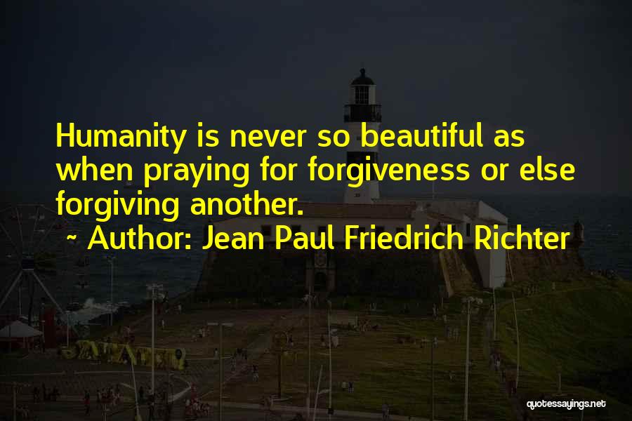 Jean Paul Friedrich Richter Quotes: Humanity Is Never So Beautiful As When Praying For Forgiveness Or Else Forgiving Another.