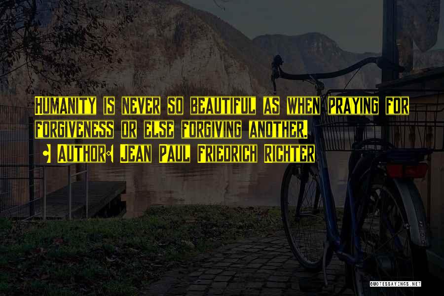 Jean Paul Friedrich Richter Quotes: Humanity Is Never So Beautiful As When Praying For Forgiveness Or Else Forgiving Another.