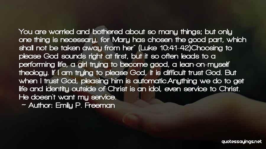 Emily P. Freeman Quotes: You Are Worried And Bothered About So Many Things; But Only One Thing Is Necessary, For Mary Has Chosen The