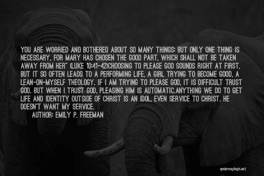 Emily P. Freeman Quotes: You Are Worried And Bothered About So Many Things; But Only One Thing Is Necessary, For Mary Has Chosen The