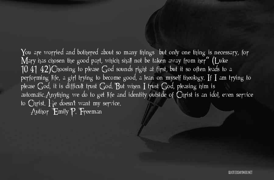 Emily P. Freeman Quotes: You Are Worried And Bothered About So Many Things; But Only One Thing Is Necessary, For Mary Has Chosen The