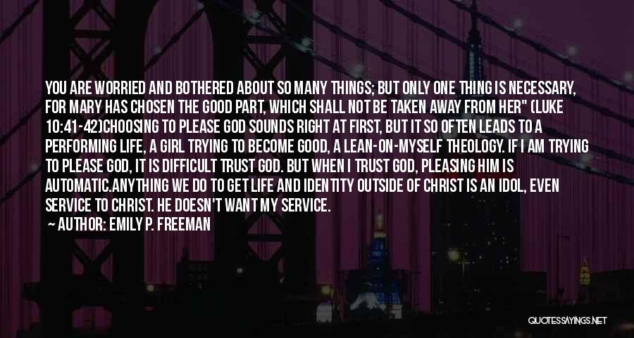 Emily P. Freeman Quotes: You Are Worried And Bothered About So Many Things; But Only One Thing Is Necessary, For Mary Has Chosen The