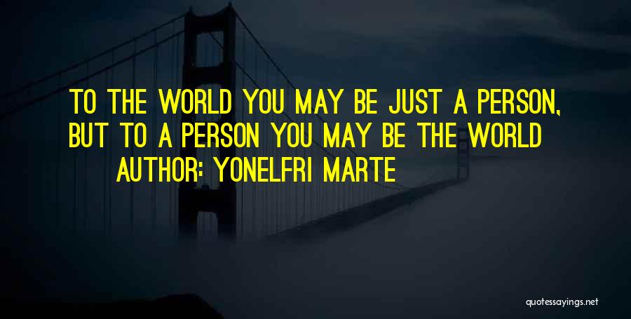 Yonelfri Marte Quotes: To The World You May Be Just A Person, But To A Person You May Be The World