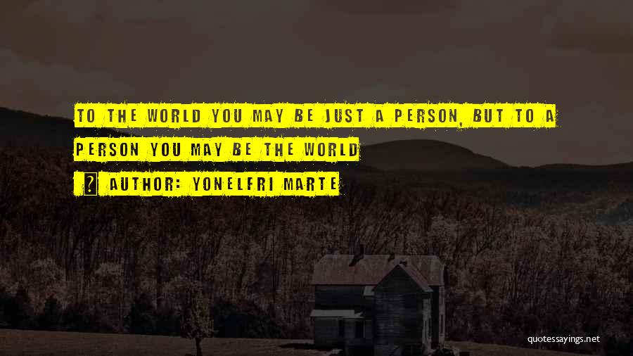 Yonelfri Marte Quotes: To The World You May Be Just A Person, But To A Person You May Be The World