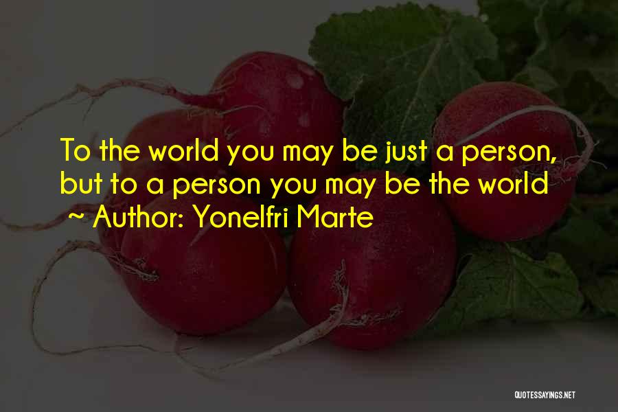 Yonelfri Marte Quotes: To The World You May Be Just A Person, But To A Person You May Be The World