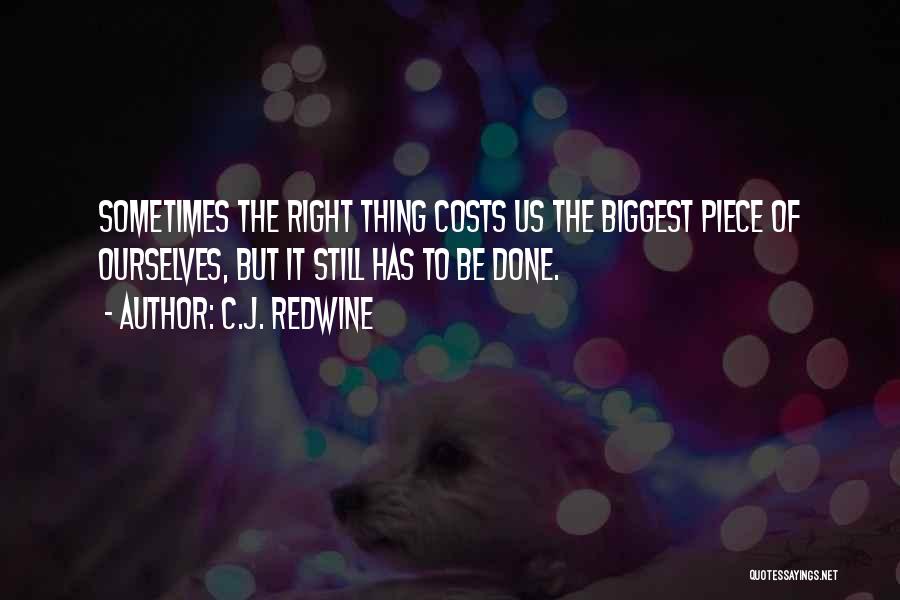 C.J. Redwine Quotes: Sometimes The Right Thing Costs Us The Biggest Piece Of Ourselves, But It Still Has To Be Done.